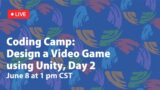 Coding Camp: Design a Video Game using Unity, Day 2 Workshop – 6/8/2021
